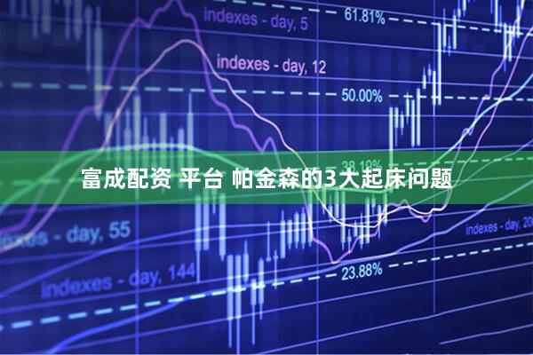 富成配资 平台 帕金森的3大起床问题