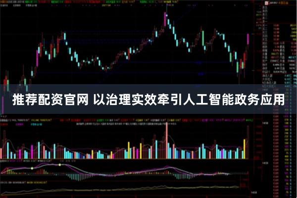 推荐配资官网 以治理实效牵引人工智能政务应用